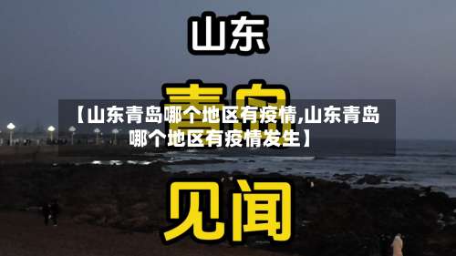 【山东青岛哪个地区有疫情,山东青岛哪个地区有疫情发生】-第3张图片
