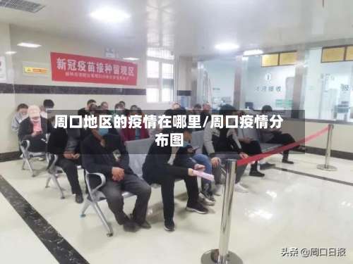 周口地区的疫情在哪里/周口疫情分布图-第3张图片