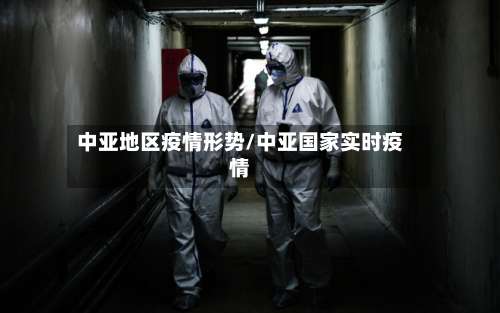 中亚地区疫情形势/中亚国家实时疫情-第1张图片