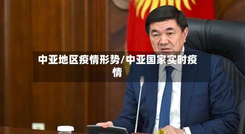 中亚地区疫情形势/中亚国家实时疫情-第2张图片