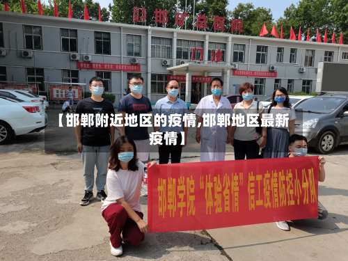【邯郸附近地区的疫情,邯郸地区最新疫情】-第1张图片