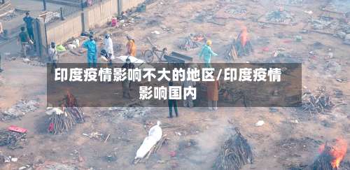 印度疫情影响不大的地区/印度疫情影响国内-第1张图片