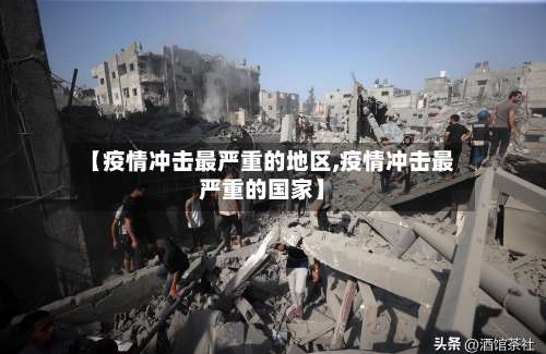 【疫情冲击最严重的地区,疫情冲击最严重的国家】-第1张图片