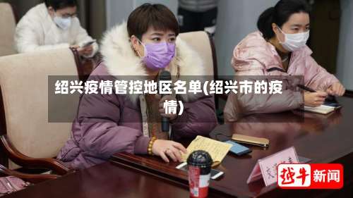 绍兴疫情管控地区名单(绍兴市的疫情)-第2张图片