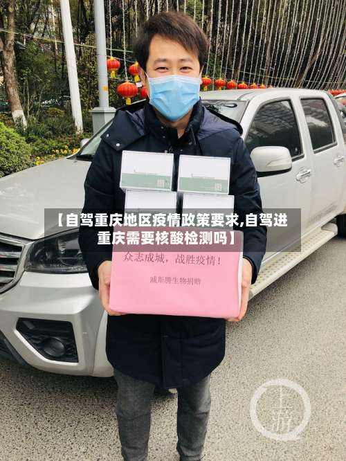 【自驾重庆地区疫情政策要求,自驾进重庆需要核酸检测吗】-第2张图片