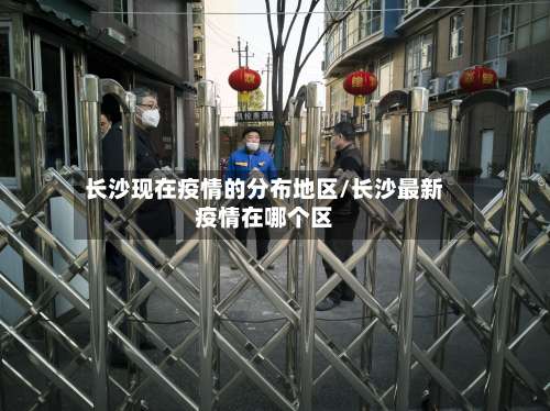 长沙现在疫情的分布地区/长沙最新疫情在哪个区-第1张图片