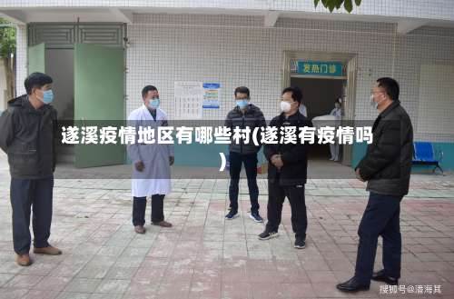 遂溪疫情地区有哪些村(遂溪有疫情吗)-第2张图片