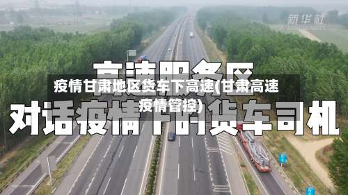 疫情甘肃地区货车下高速(甘肃高速疫情管控)-第2张图片