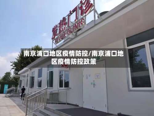 南京浦口地区疫情防控/南京浦口地区疫情防控政策-第1张图片