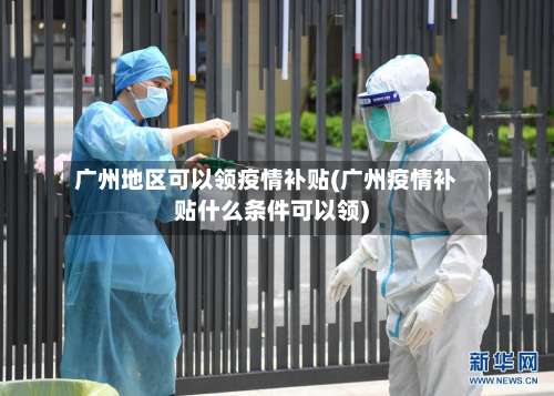 广州地区可以领疫情补贴(广州疫情补贴什么条件可以领)-第3张图片