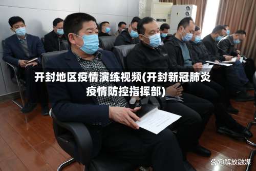 开封地区疫情演练视频(开封新冠肺炎疫情防控指挥部)-第1张图片