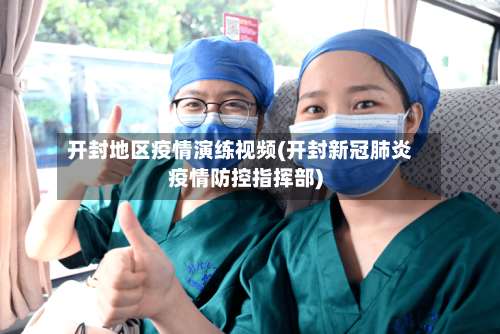 开封地区疫情演练视频(开封新冠肺炎疫情防控指挥部)-第2张图片