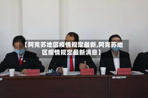 【阿克苏地区疫情规定最新,阿克苏地区疫情规定最新消息】-第2张图片