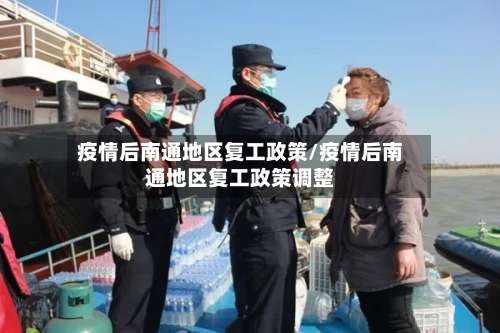 疫情后南通地区复工政策/疫情后南通地区复工政策调整-第2张图片