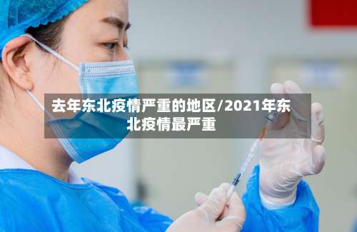 去年东北疫情严重的地区/2021年东北疫情最严重-第1张图片