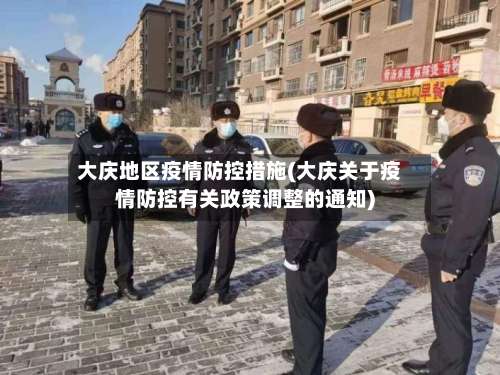 大庆地区疫情防控措施(大庆关于疫情防控有关政策调整的通知)-第1张图片