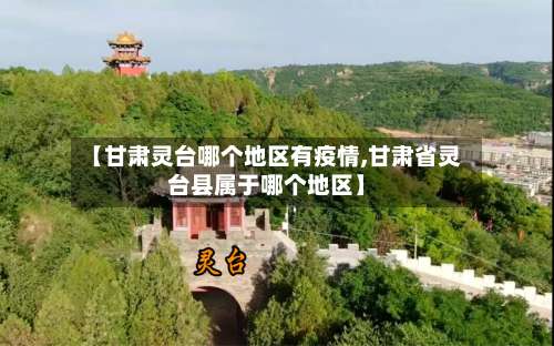 【甘肃灵台哪个地区有疫情,甘肃省灵台县属于哪个地区】-第2张图片