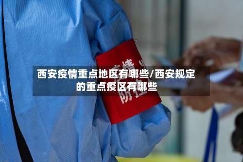 西安疫情重点地区有哪些/西安规定的重点疫区有哪些-第2张图片
