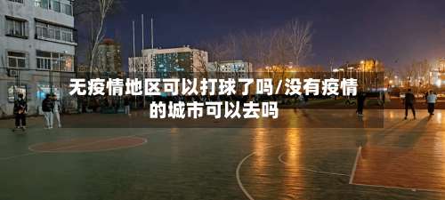 无疫情地区可以打球了吗/没有疫情的城市可以去吗-第3张图片