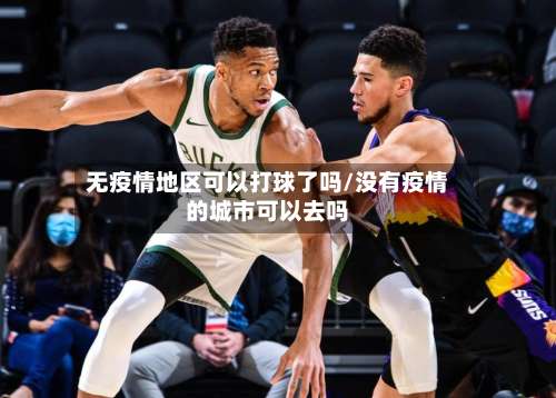 无疫情地区可以打球了吗/没有疫情的城市可以去吗-第2张图片