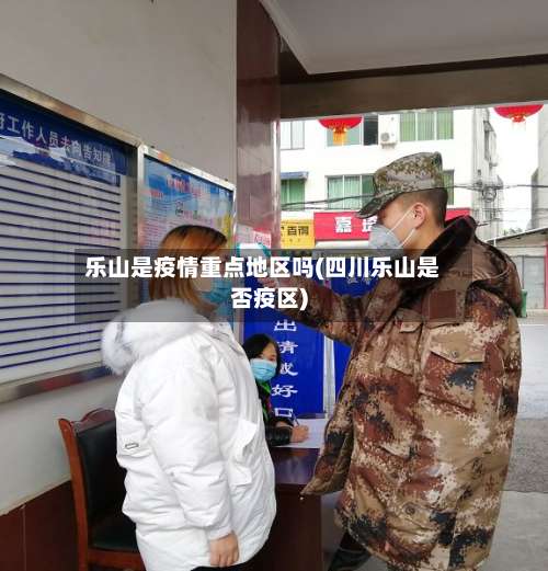 乐山是疫情重点地区吗(四川乐山是否疫区)-第2张图片