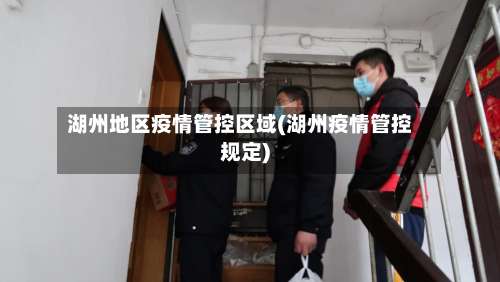 湖州地区疫情管控区域(湖州疫情管控规定)-第2张图片