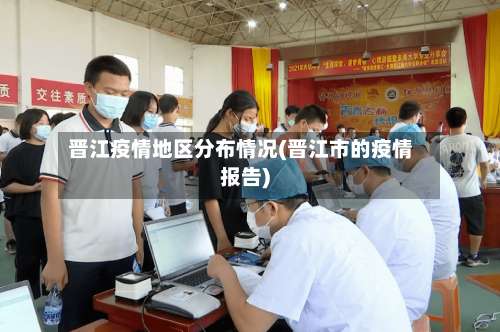 晋江疫情地区分布情况(晋江市的疫情报告)-第1张图片