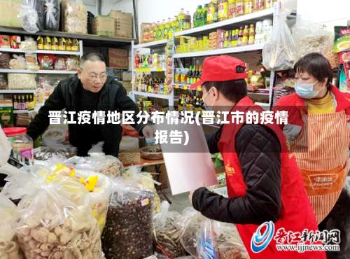 晋江疫情地区分布情况(晋江市的疫情报告)-第3张图片