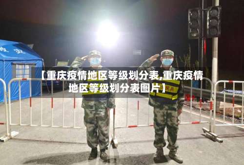 【重庆疫情地区等级划分表,重庆疫情地区等级划分表图片】-第3张图片
