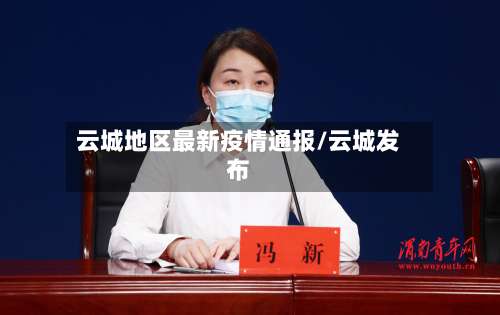 云城地区最新疫情通报/云城发布-第1张图片