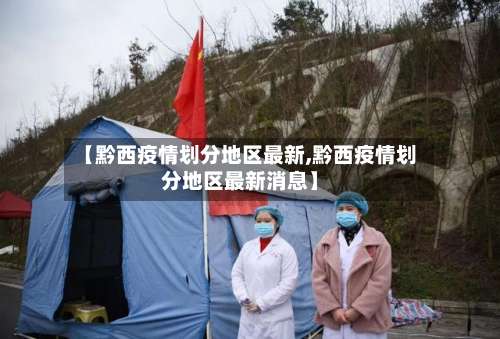 【黔西疫情划分地区最新,黔西疫情划分地区最新消息】-第1张图片