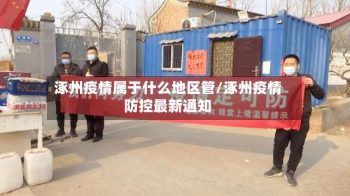 涿州疫情属于什么地区管/涿州疫情防控最新通知-第3张图片