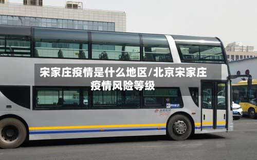 宋家庄疫情是什么地区/北京宋家庄疫情风险等级-第1张图片