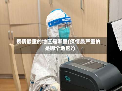 疫情最重的地区是哪里(疫情最严重的是哪个地区?)-第3张图片