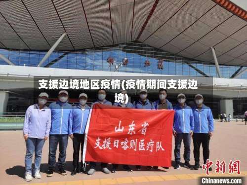 支援边境地区疫情(疫情期间支援边境)-第1张图片