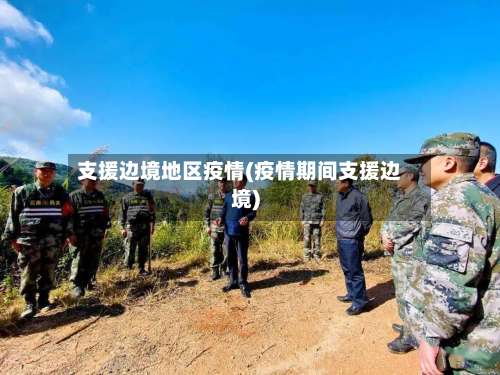 支援边境地区疫情(疫情期间支援边境)-第2张图片