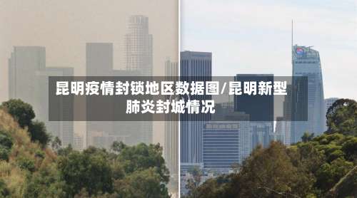 昆明疫情封锁地区数据图/昆明新型肺炎封城情况-第1张图片