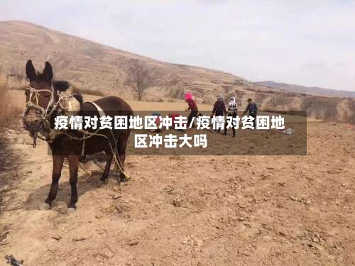 疫情对贫困地区冲击/疫情对贫困地区冲击大吗-第1张图片