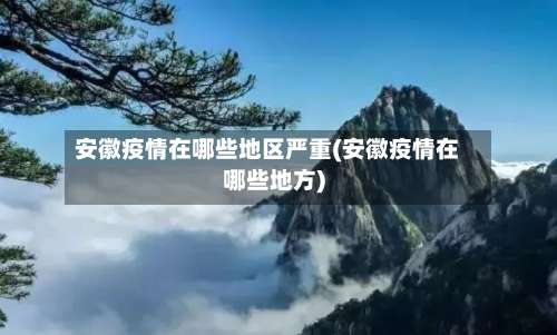 安徽疫情在哪些地区严重(安徽疫情在哪些地方)-第1张图片