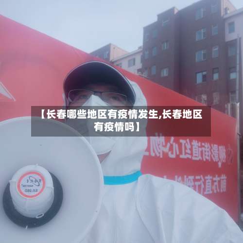 【长春哪些地区有疫情发生,长春地区有疫情吗】-第1张图片