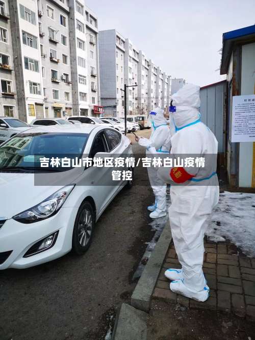 吉林白山市地区疫情/吉林白山疫情管控-第1张图片