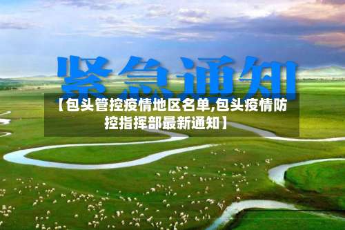 【包头管控疫情地区名单,包头疫情防控指挥部最新通知】-第1张图片