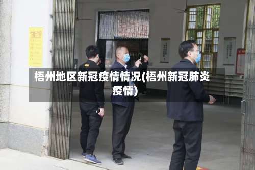 梧州地区新冠疫情情况(梧州新冠肺炎疫情)-第1张图片