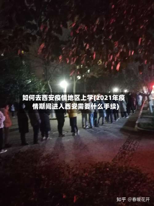 如何去西安疫情地区上学(2021年疫情期间进入西安需要什么手续)-第1张图片