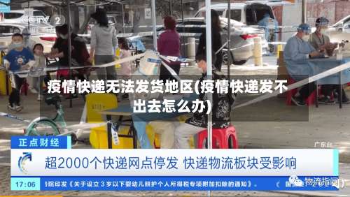 疫情快递无法发货地区(疫情快递发不出去怎么办)-第3张图片