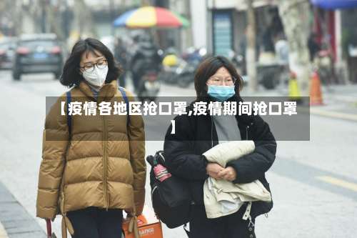 【疫情各地区抢口罩,疫情期间抢口罩】-第3张图片