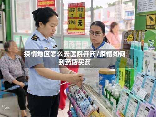 疫情地区怎么去医院开药/疫情如何到药店买药-第1张图片