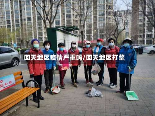 回天地区疫情严重吗/回天地区打整-第2张图片