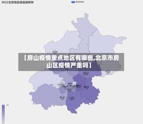 【房山疫情重点地区有哪些,北京市房山区疫情严重吗】-第1张图片
