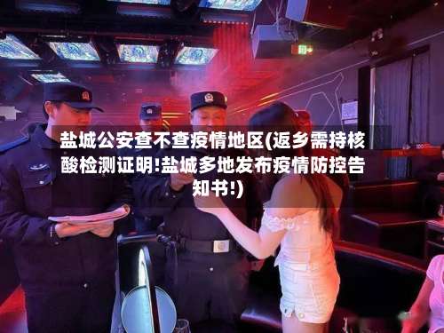 盐城公安查不查疫情地区(返乡需持核酸检测证明!盐城多地发布疫情防控告知书!)-第1张图片
